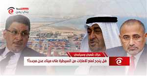 حراك شعبي وسياسي.. هل ينجح لمنع الامارات من السيطرة على ميناء عدن مجدداً؟