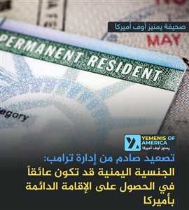 تصعيد مفاجئ من إدارة ترامب.. خطة جديدة قد تجعل “الجنسية اليمنية” عائقاً أمام الحصول على الإقامة الدائمة في أميركا