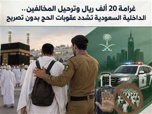 غرامة 20 ألف ريال وترحيل المخالفين.. الداخلية السعودية تشدد عقوبات الحج بدون تصريح