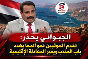 الجبواني يحذر: تقدم الحوثيين نحو المخا يهدد باب المندب ويغير المعادلة الإقليمية