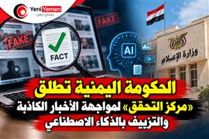 الحكومة اليمنية تطلق «مركز التحقق» لمواجهة الأخبار الكاذبة والتزييف بالذكاء الاصطناعي