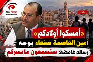 أمين العاصمة صنعاء يوجه تحذيرًا لأولياء الأمور: «أمسكوا أولادكم.. ستسمعون ما يسركم»