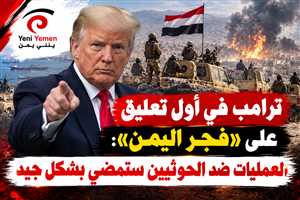 ترامب في أول تعليق على «فجر اليمن»: العمليات ضد الحوثيين ستمضي بشكل جيد