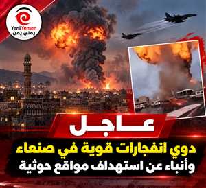 عاجل : انفجارات عنيفة تهز صنعاء وسط أنباء عن غارات جوية جديدة