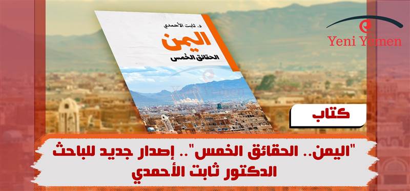"اليمن.. الحقائق الخمس".. إصدار جديد للباحث د. ثابت الأحمدي
