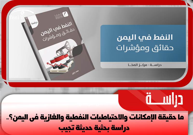 ما حقيقة الإمكانات والاحتياطيات النفطية والغازية في اليمن ؟.. دراسة بحثية حديثة تجيب