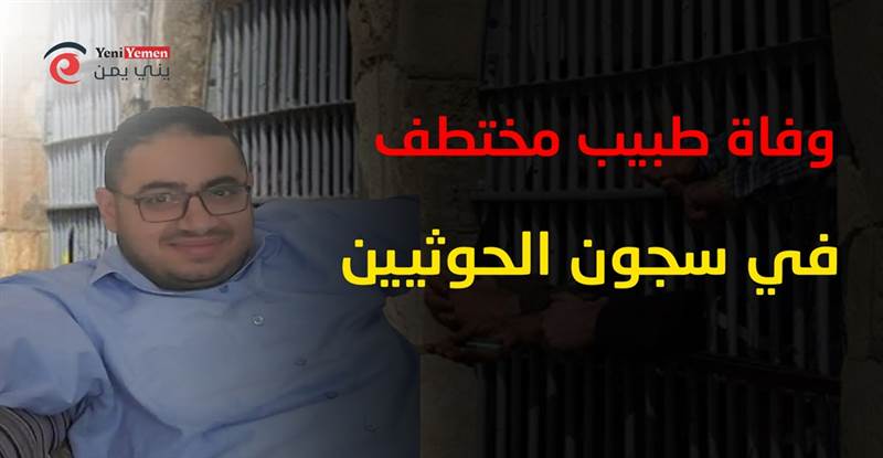 بعد أيام من اختطافه.. وفاة طبيب في سجون الحوثيين بصنعاء