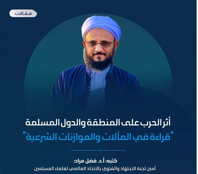أثر الحرب على المنطقة والدول المسلمة .. "قراءة في المآلات والموازنات الشرعية"