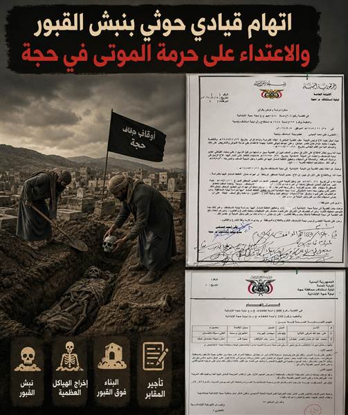 حتى الأموات لم يسلموا منهم ...وثائق رسمية: النيابة العامة تتهم قيادياً حوثياً بنبش قبور والاعتداء على مقبرة في حجة