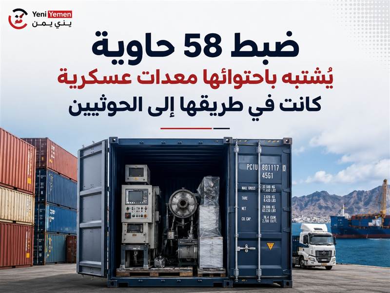 ضبط 58 حاوية يُشتبه ارتباطها بتجهيزات عسكرية كانت في طريقها إلى الحوثيين عبر سماسرة ووسطاء
