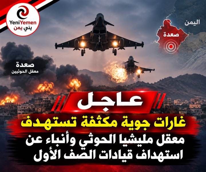 عاجل : غارات عنيفة تهز صعدة وتستهدف معسكرات ومواقع حوثية وأنباء عن استهداف قيادات الصف الأول