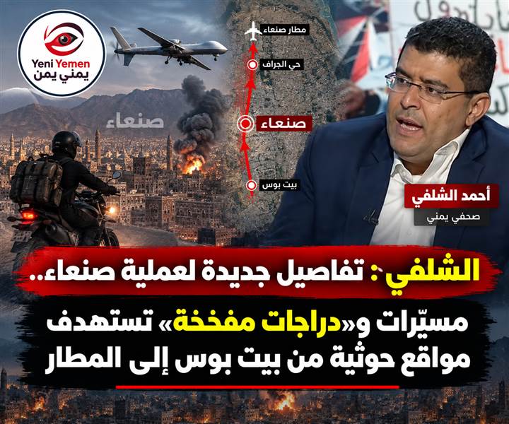 الشلفي : تفاصيل جديدة لعملية صنعاء.. مسيّرات و«دراجات مفخخة» تستهدف مواقع حوثية من بيت بوس إلى المطار