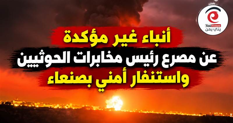 أنباء غير مؤكدة عن مصرع رئيس مخابرات الحوثيين بغارات الليلة الماضية  واستنفار أمني بصنعاء