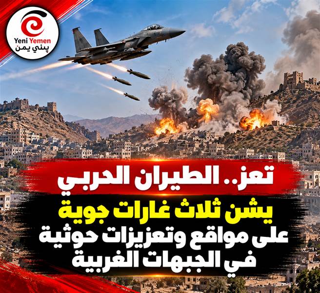 عاجل : تعز.. ثلاث غارات جوية تستهدف مواقع وتعزيزات حوثية غرب المدينة