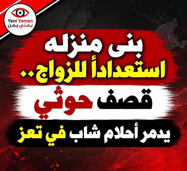 بنى منزله استعداداً للزواج.. قصف حوثي يدمّر أحلام شاب في تعز